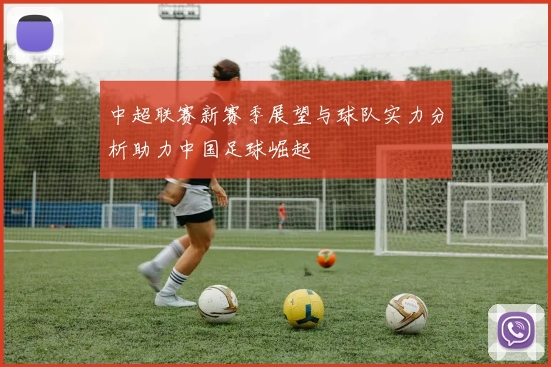 中超联赛新赛季展望与球队实力分析助力中国足球崛起