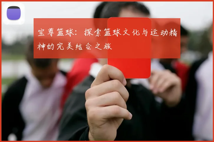 宝尊篮球：探索篮球文化与运动精神的完美结合之旅