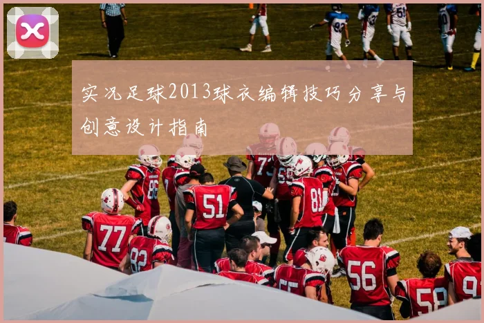 实况足球2013球衣编辑技巧分享与创意设计指南