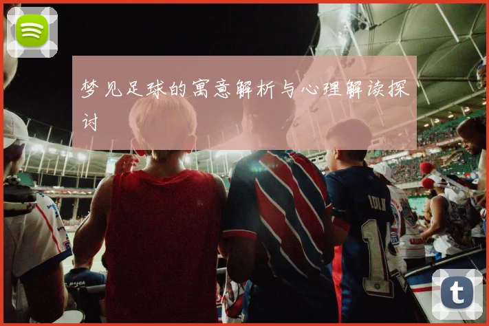 梦见足球的寓意解析与心理解读探讨