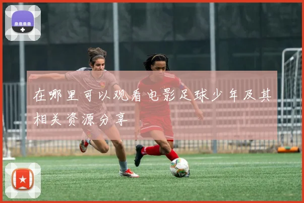 在哪里可以观看电影足球少年及其相关资源分享