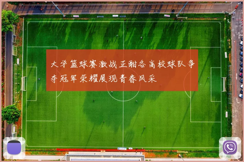 大学篮球赛激战正酣各高校球队争夺冠军荣耀展现青春风采