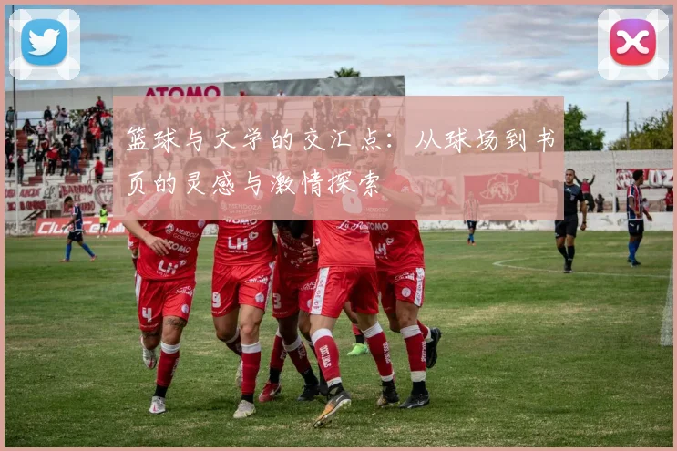 篮球与文学的交汇点：从球场到书页的灵感与激情探索