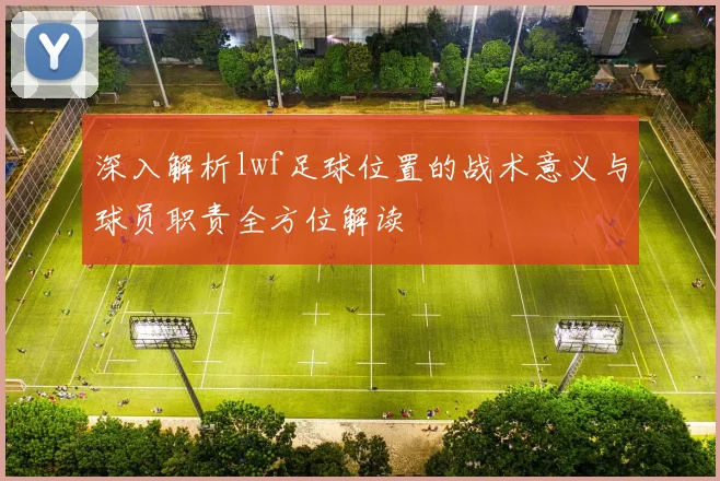 深入解析lwf足球位置的战术意义与球员职责全方位解读