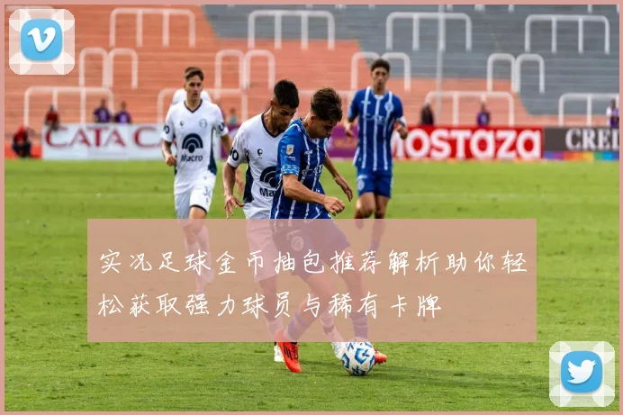 实况足球金币抽包推荐解析助你轻松获取强力球员与稀有卡牌