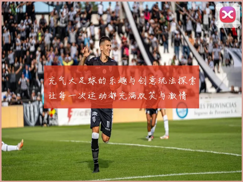 充气大足球的乐趣与创意玩法探索让每一次运动都充满欢笑与激情