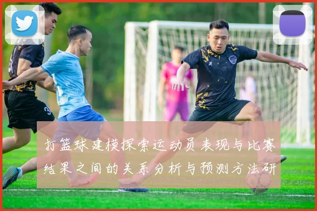 打篮球建模探索运动员表现与比赛结果之间的关系分析与预测方法研究
