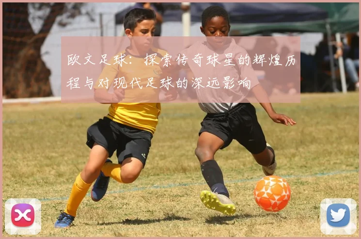 欧文足球：探索传奇球星的辉煌历程与对现代足球的深远影响