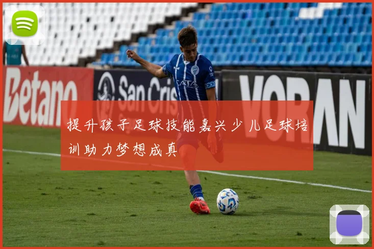 提升孩子足球技能嘉兴少儿足球培训助力梦想成真